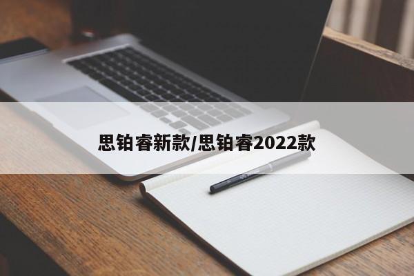 思铂睿新款/思铂睿2022款