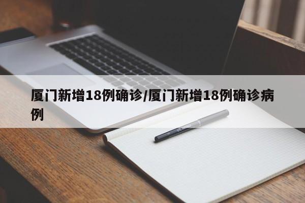 厦门新增18例确诊/厦门新增18例确诊病例