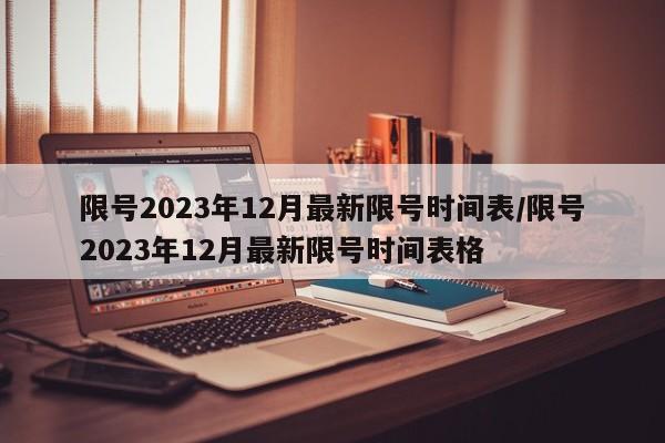 限号2023年12月最新限号时间表/限号2023年12月最新限号时间表格