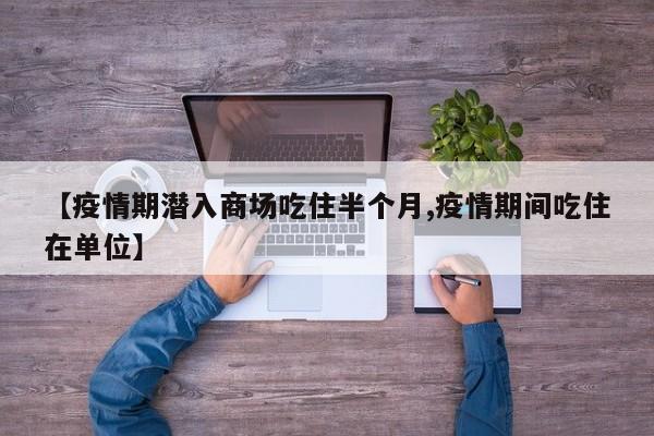 【疫情期潜入商场吃住半个月,疫情期间吃住在单位】