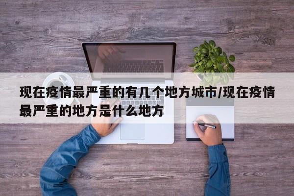 现在疫情最严重的有几个地方城市/现在疫情最严重的地方是什么地方
