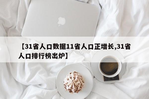 【31省人口数据11省人口正增长,31省人口排行榜出炉】