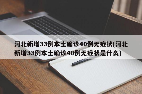 河北新增33例本土确诊40例无症状(河北新增33例本土确诊40例无症状是什么)