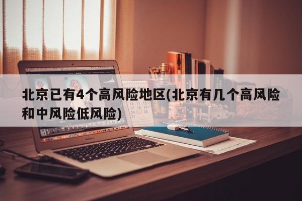 北京已有4个高风险地区(北京有几个高风险和中风险低风险)