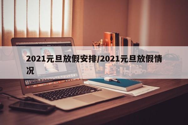 2021元旦放假安排/2021元旦放假情况