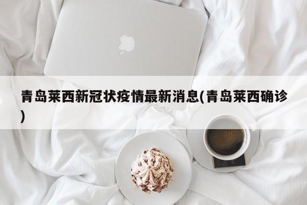 青岛莱西新冠状疫情最新消息(青岛莱西确诊)