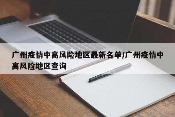 广州疫情中高风险地区最新名单/广州疫情中高风险地区查询