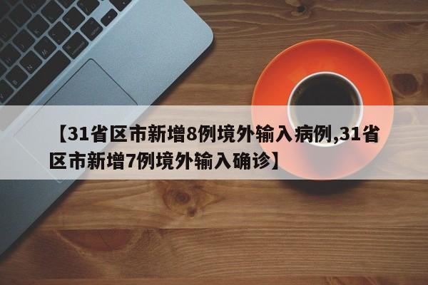 【31省区市新增8例境外输入病例,31省区市新增7例境外输入确诊】