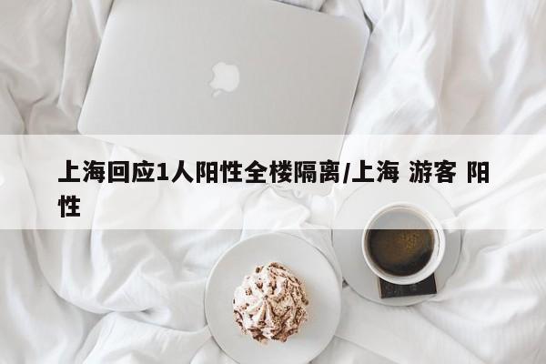 上海回应1人阳性全楼隔离/上海 游客 阳性