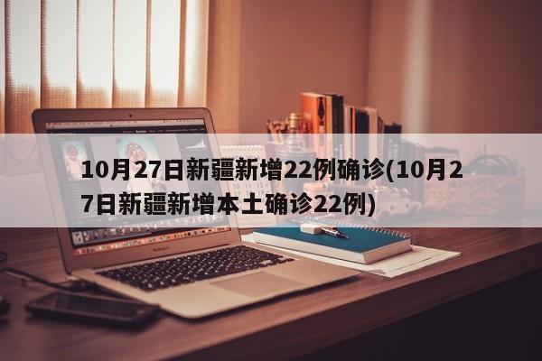 10月27日新疆新增22例确诊(10月27日新疆新增本土确诊22例)