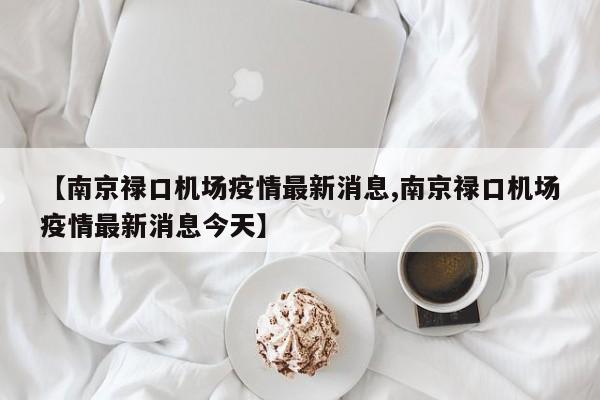 【南京禄口机场疫情最新消息,南京禄口机场疫情最新消息今天】