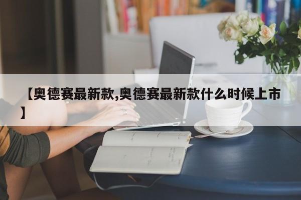【奥德赛最新款,奥德赛最新款什么时候上市】