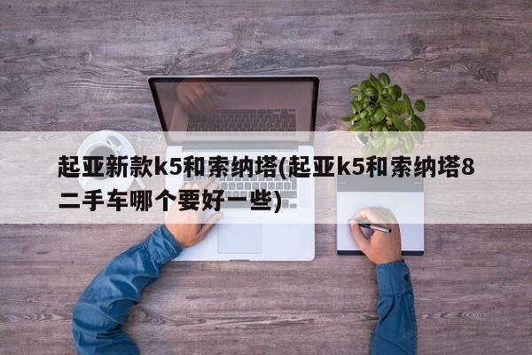 起亚新款k5和索纳塔(起亚k5和索纳塔8二手车哪个要好一些)