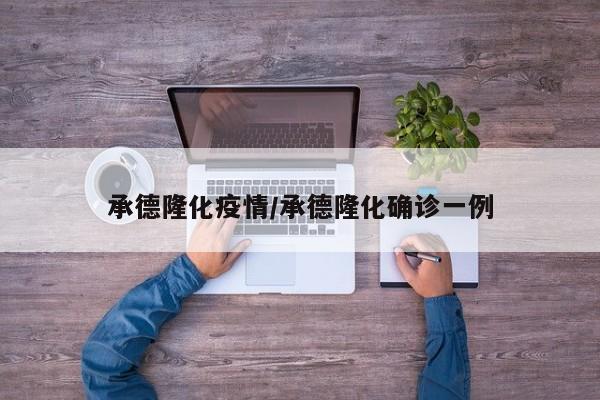 承德隆化疫情/承德隆化确诊一例