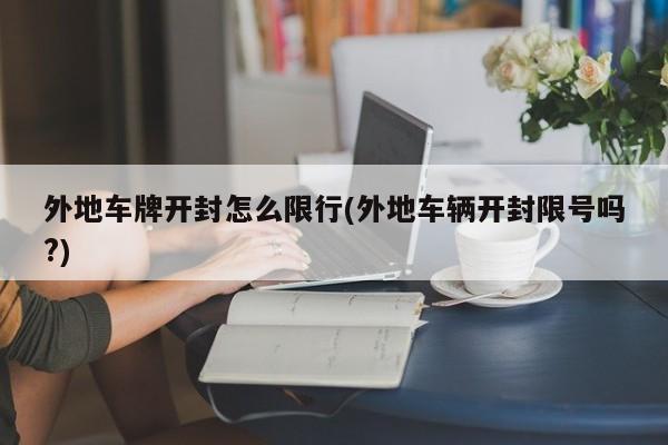 外地车牌开封怎么限行(外地车辆开封限号吗?)
