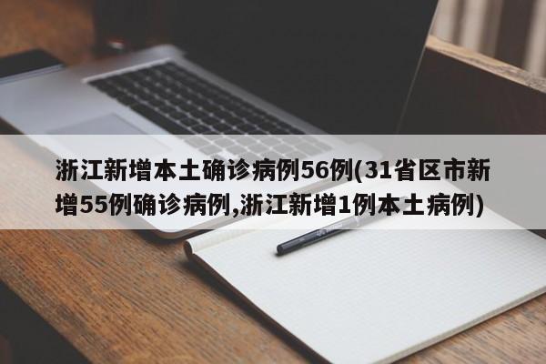 浙江新增本土确诊病例56例(31省区市新增55例确诊病例,浙江新增1例本土病例)