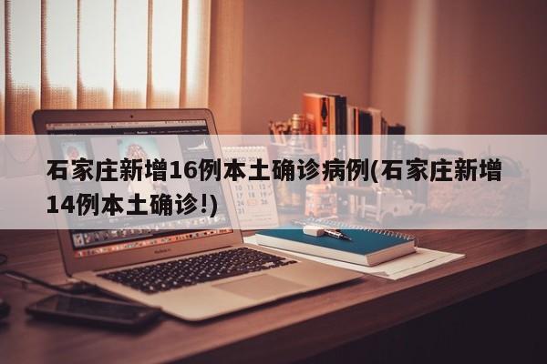 石家庄新增16例本土确诊病例(石家庄新增14例本土确诊!)