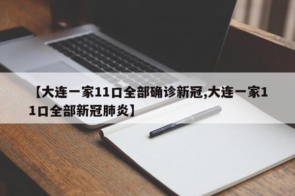 【大连一家11口全部确诊新冠,大连一家11口全部新冠肺炎】