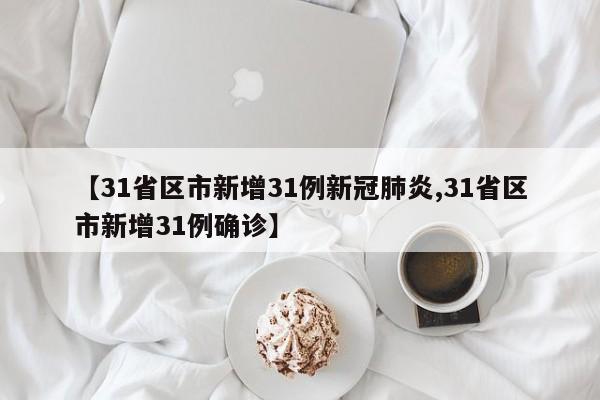 【31省区市新增31例新冠肺炎,31省区市新增31例确诊】