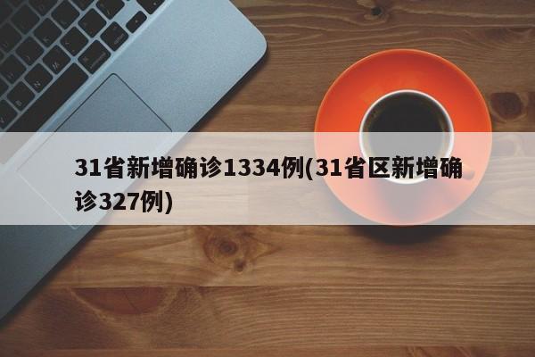 31省新增确诊1334例(31省区新增确诊327例)