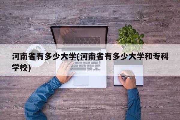 河南省有多少大学(河南省有多少大学和专科学校)