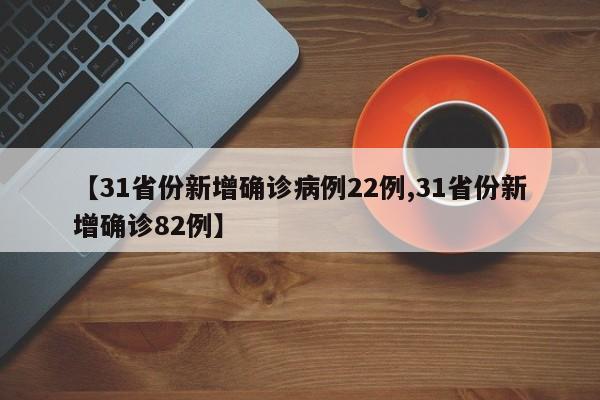 【31省份新增确诊病例22例,31省份新增确诊82例】