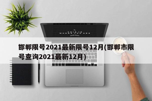 邯郸限号2021最新限号12月(邯郸市限号查询2021最新12月)