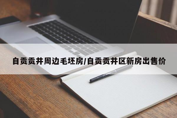 自贡贡井周边毛坯房/自贡贡井区新房出售价