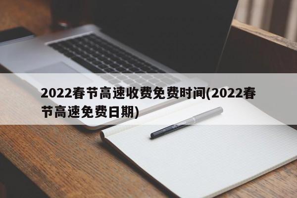 2022春节高速收费免费时间(2022春节高速免费日期)