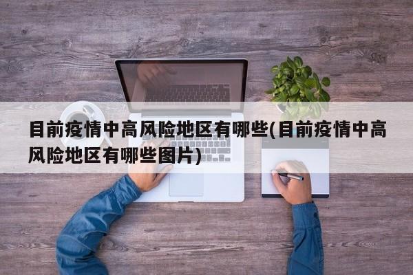 目前疫情中高风险地区有哪些(目前疫情中高风险地区有哪些图片)