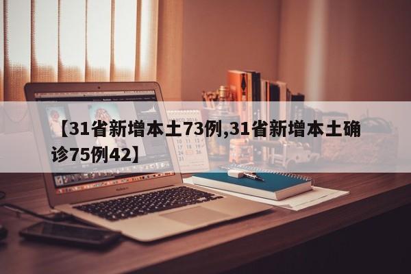 【31省新增本土73例,31省新增本土确诊75例42】
