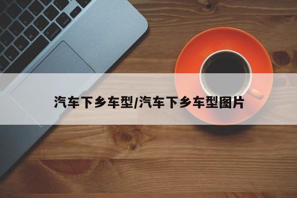 汽车下乡车型/汽车下乡车型图片