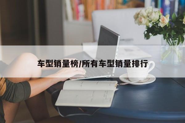 车型销量榜/所有车型销量排行