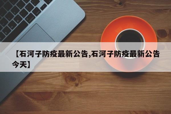 【石河子防疫最新公告,石河子防疫最新公告今天】