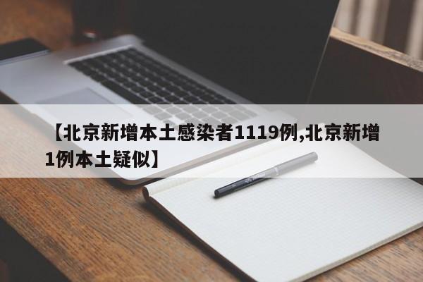 【北京新增本土感染者1119例,北京新增1例本土疑似】
