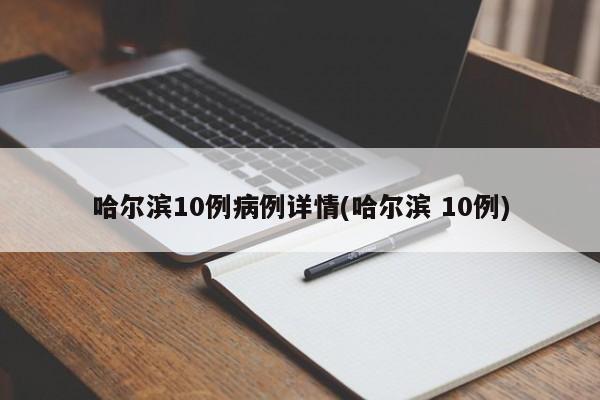 哈尔滨10例病例详情(哈尔滨 10例)