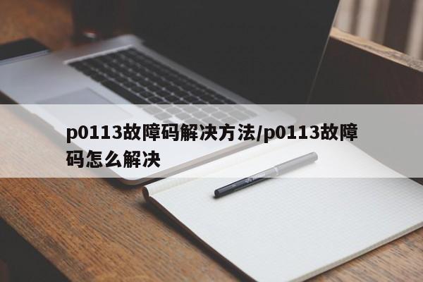 p0113故障码解决方法/p0113故障码怎么解决