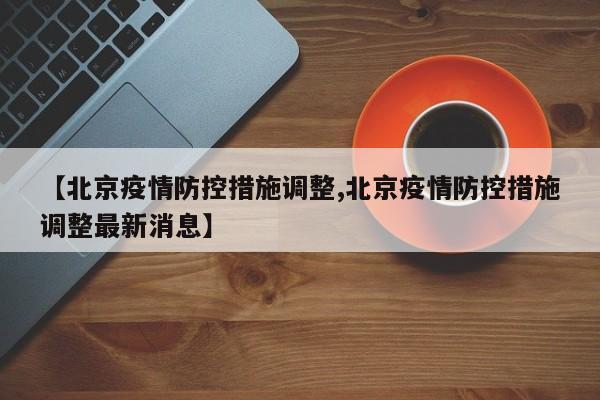 【北京疫情防控措施调整,北京疫情防控措施调整最新消息】