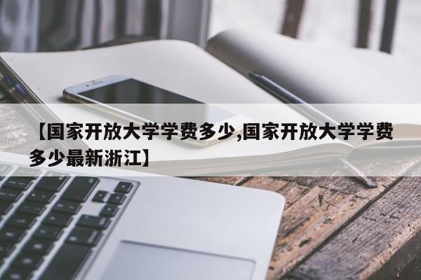 【国家开放大学学费多少,国家开放大学学费多少最新浙江】