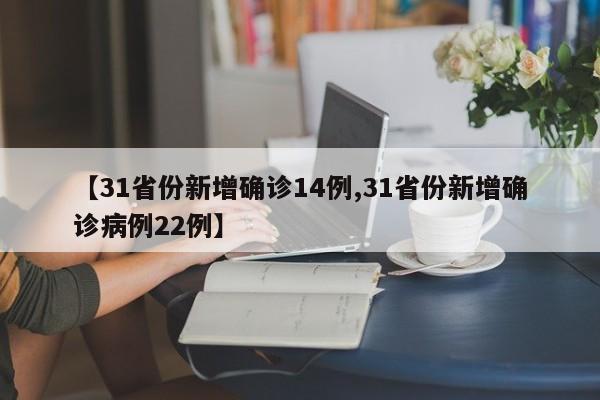 【31省份新增确诊14例,31省份新增确诊病例22例】
