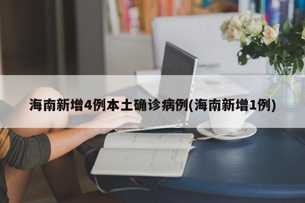海南新增4例本土确诊病例(海南新增1例)