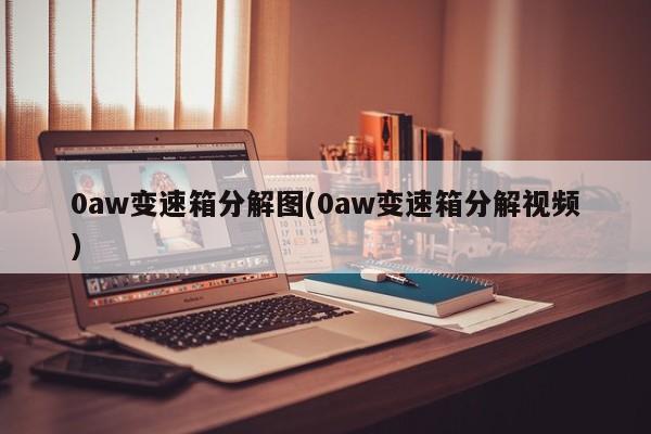 0aw变速箱分解图(0aw变速箱分解视频)