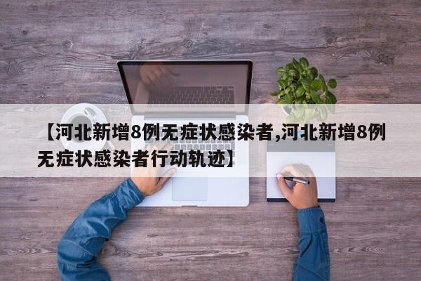 【河北新增8例无症状感染者,河北新增8例无症状感染者行动轨迹】