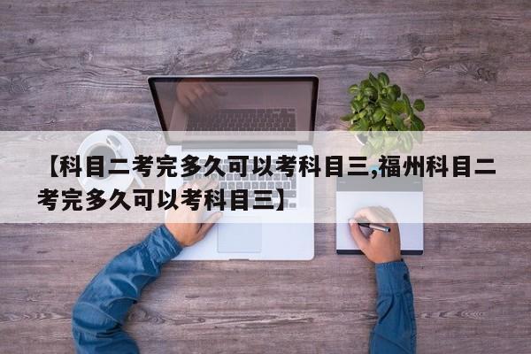 【科目二考完多久可以考科目三,福州科目二考完多久可以考科目三】