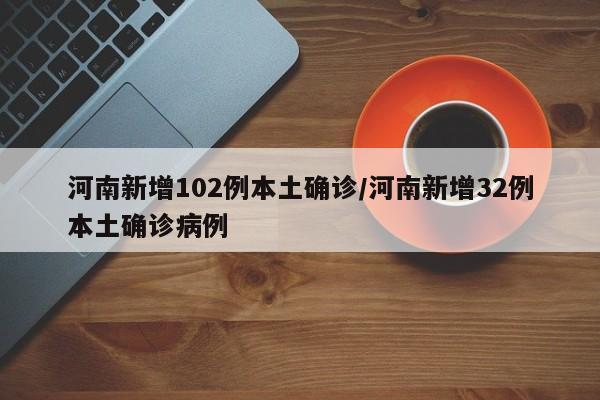 河南新增102例本土确诊/河南新增32例本土确诊病例