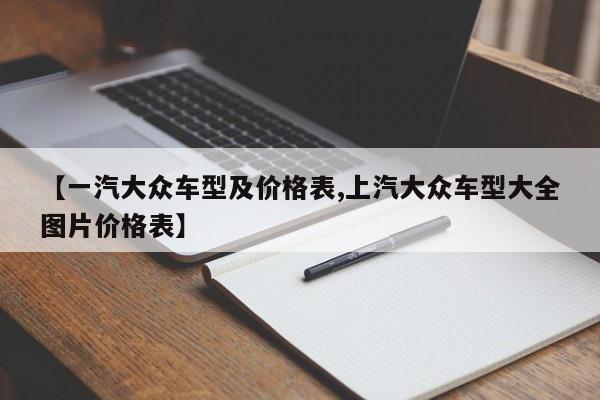 【一汽大众车型及价格表,上汽大众车型大全图片价格表】