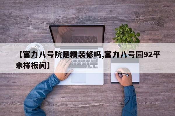 【富力八号院是精装修吗,富力八号园92平米样板间】