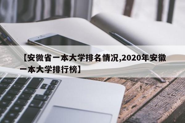 【安微省一本大学排名情况,2020年安徽一本大学排行榜】