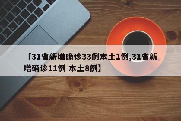 【31省新增确诊33例本土1例,31省新增确诊11例 本土8例】