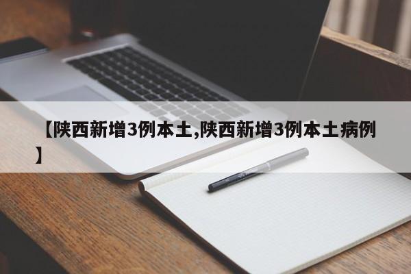 【陕西新增3例本土,陕西新增3例本土病例】